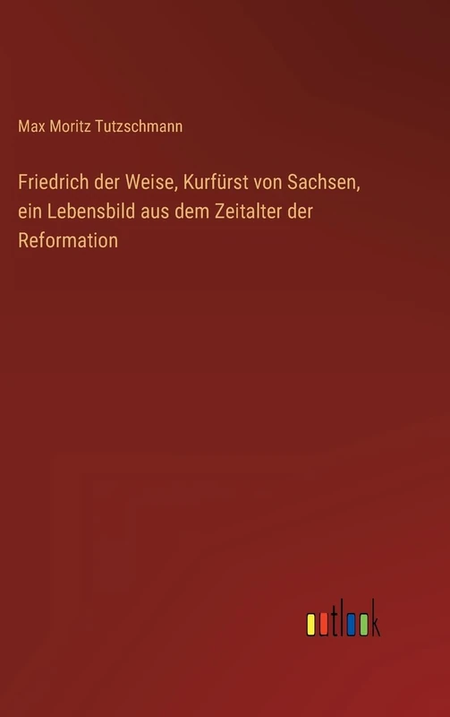 Friedrich der Weise, Kurfürst von Sachsen, ein Lebensbild aus dem Zeitalter der Reformation