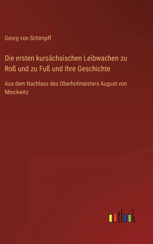 Die ersten kursächsischen Leibwachen zu Roß und zu Fuß und Ihre Geschichte: Aus dem Nachlass des Oberhofmeisters August von Minckwitz - Image 1