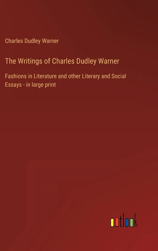 The Writings of Charles Dudley Warner: Fashions in Literature and other Literary and Social Essays - in large print
