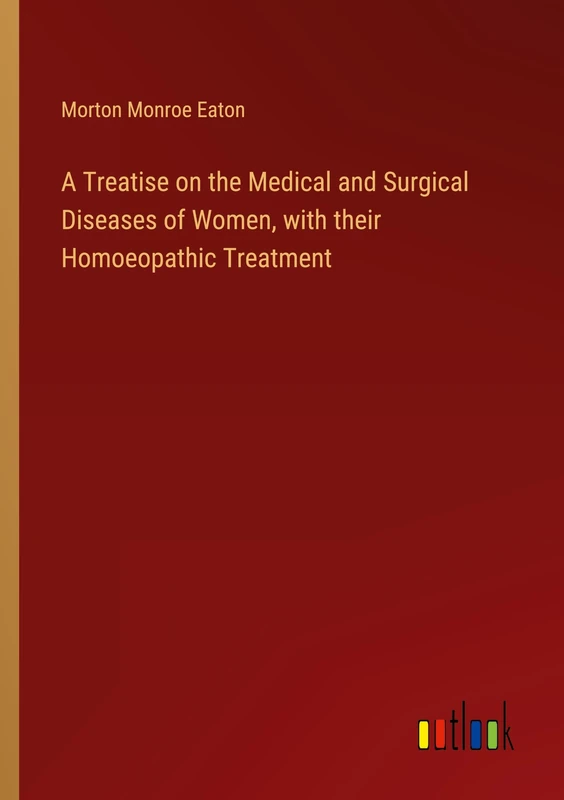 A Treatise on the Medical and Surgical Diseases of Women, with their Homoeopathic Treatment