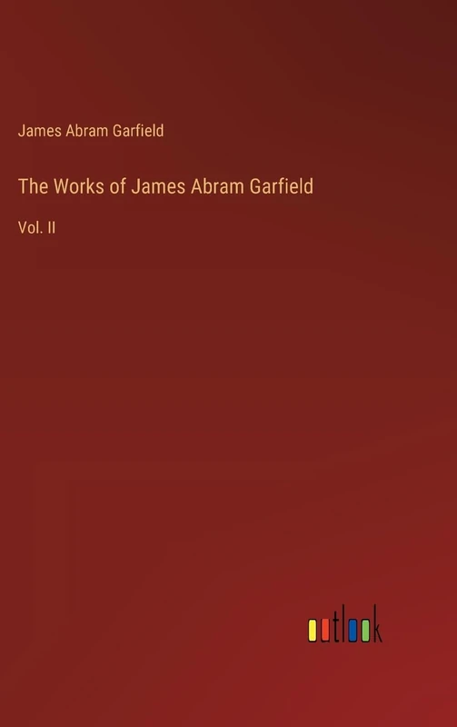 The Works of James Abram Garfield: Vol. II