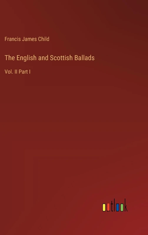 The English and Scottish Ballads: Vol. II Part I