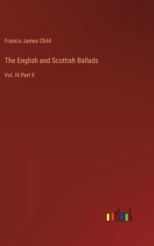 The English and Scottish Ballads: Vol. III Part II