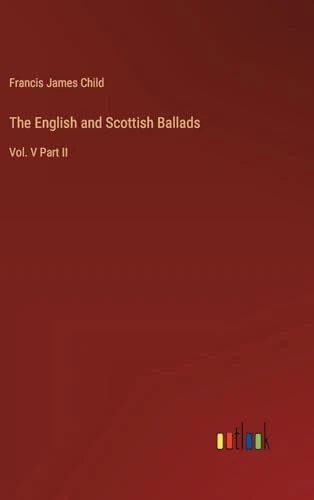 The English and Scottish Ballads: Vol. V Part II