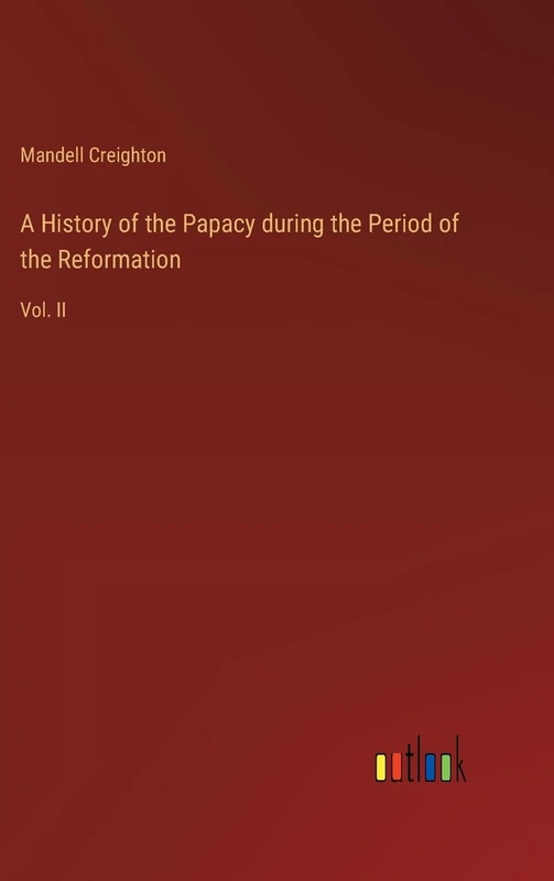 A History of the Papacy during the Period of the Reformation: Vol. II