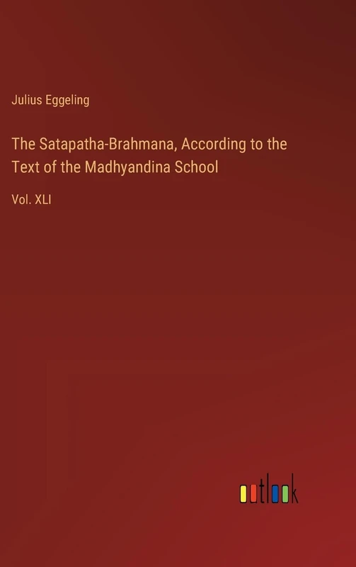 The Satapatha-Brahmana, According to the Text of the Madhyandina School: Vol. XLI