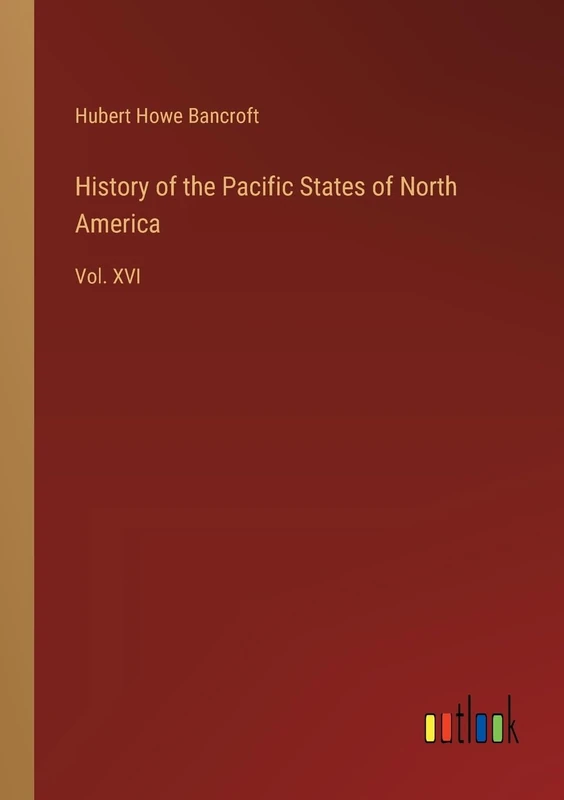 History of the Pacific States of North America: Vol. XVI