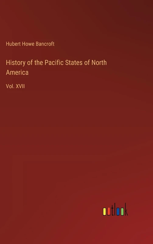 History of the Pacific States of North America: Vol. XVII