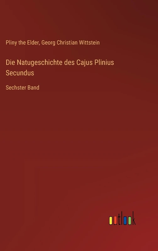 Die Natugeschichte des Cajus Plinius Secundus: Sechster Band