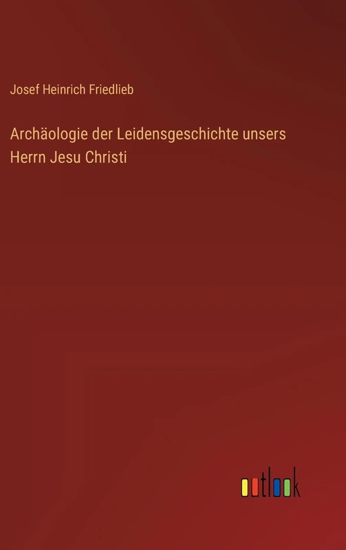 Archäologie der Leidensgeschichte unsers Herrn Jesu Christi
