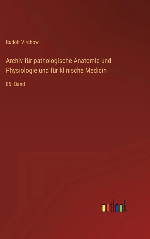 Archiv für pathologische Anatomie und Physiologie und für klinische Medicin: 85. Band