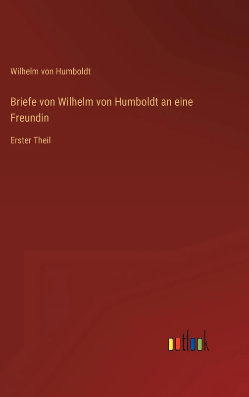 Briefe von Wilhelm von Humboldt an eine Freundin: Erster Theil