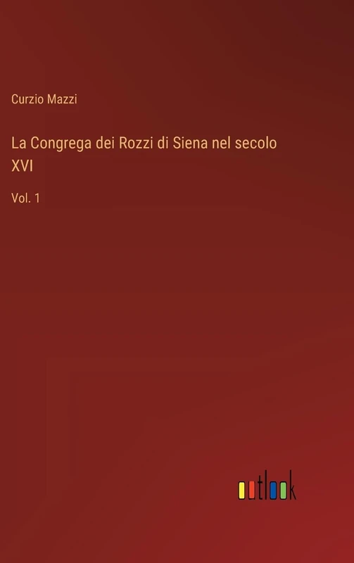 La Congrega dei Rozzi di Siena nel secolo XVI: Vol. 1
