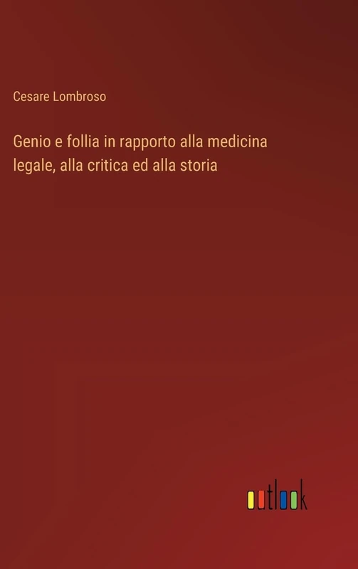 Genio e follia in rapporto alla medicina legale, alla critica ed alla storia