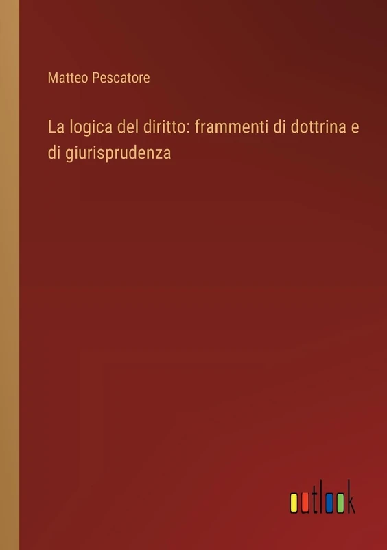 La logica del diritto: frammenti di dottrina e di giurisprudenza