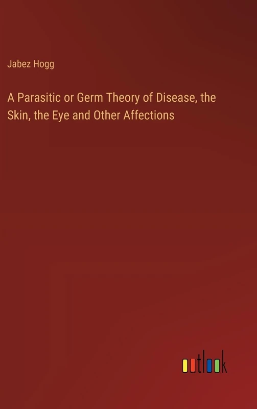 A Parasitic or Germ Theory of Disease, the Skin, the Eye and Other Affections