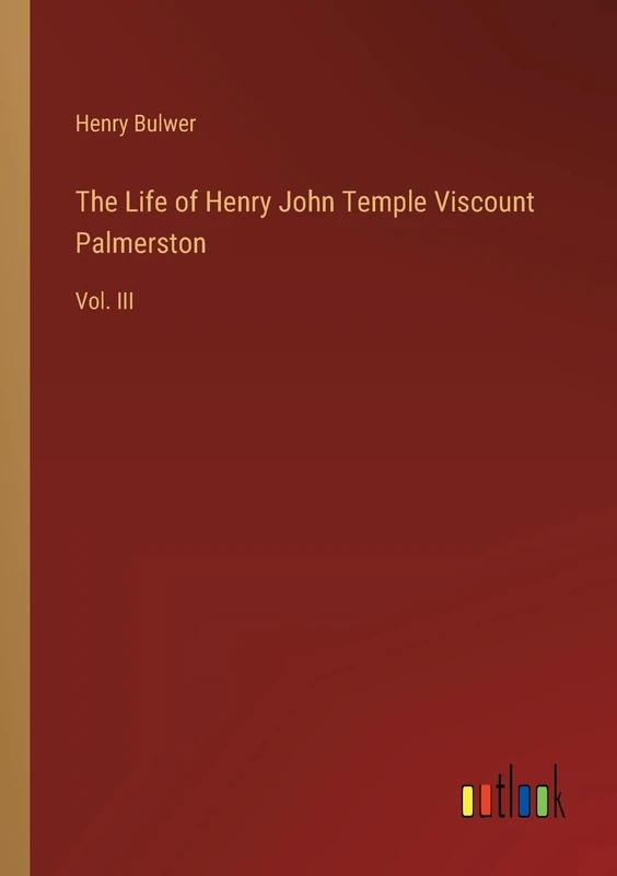 The Life of Henry John Temple Viscount Palmerston: Vol. III