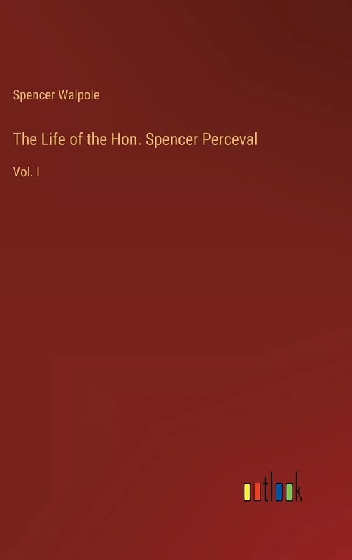 The Life of the Hon. Spencer Perceval: Vol. I
