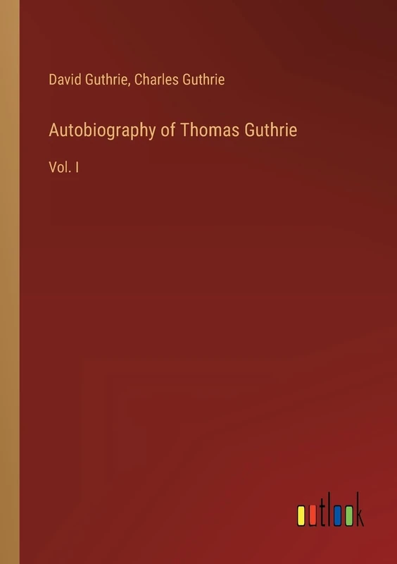 Autobiography of Thomas Guthrie: Vol. I