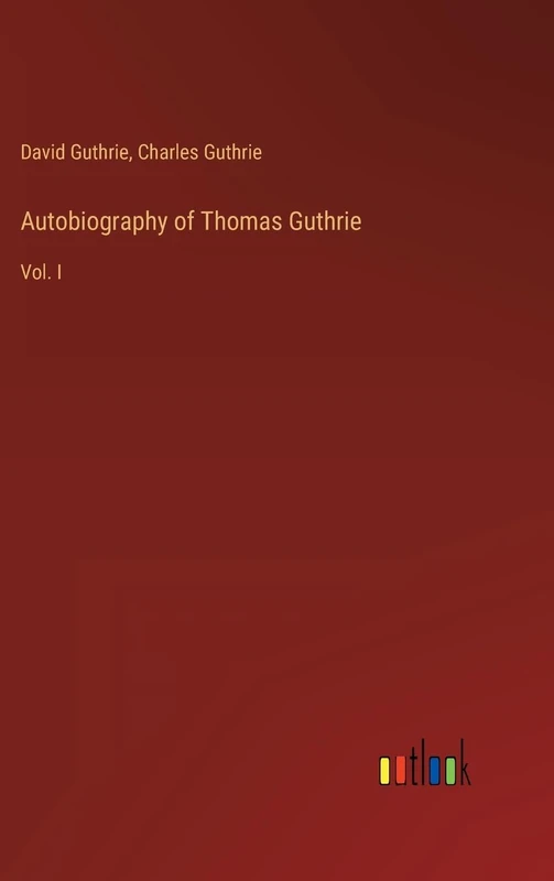 Autobiography of Thomas Guthrie: Vol. I