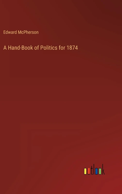 A Hand-Book of Politics for 1874