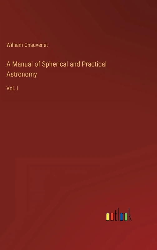 A Manual of Spherical and Practical Astronomy: Vol. I