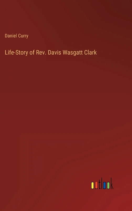 Life-Story of Rev. Davis Wasgatt Clark