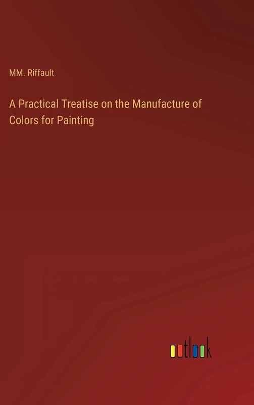A Practical Treatise on the Manufacture of Colors for Painting