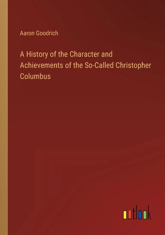 A History of the Character and Achievements of the So-Called Christopher Columbus