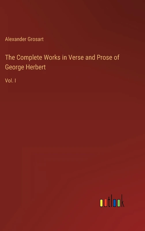 The Complete Works in Verse and Prose of George Herbert: Vol. I
