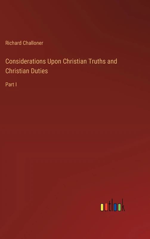 Considerations Upon Christian Truths and Christian Duties: Part I