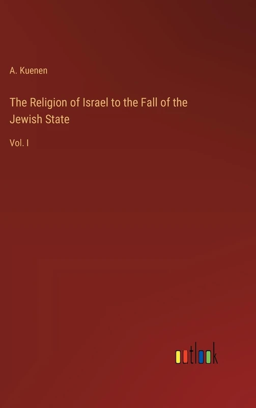 The Religion of Israel to the Fall of the Jewish State: Vol. I