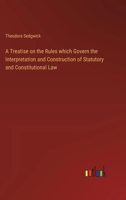 A Treatise on the Rules which Govern the Interpretation and Construction of Statutory and Constitutional Law