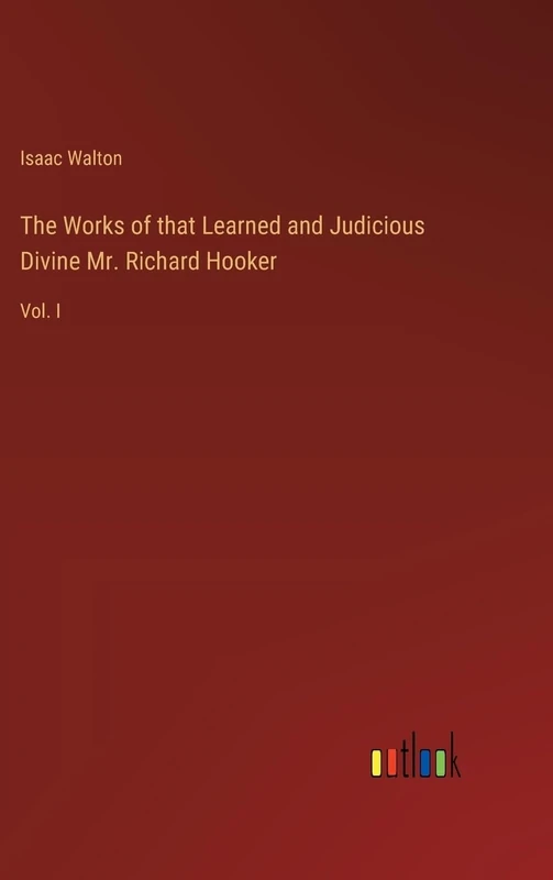 The Works of that Learned and Judicious Divine Mr. Richard Hooker: Vol. I