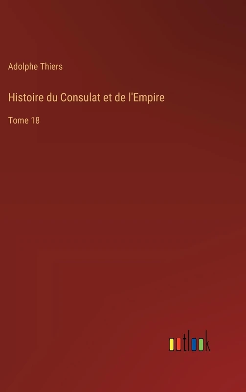 Histoire du Consulat et de l'Empire: Tome 18
