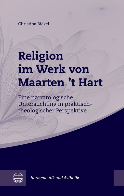 Religion Im Werk Von Maarten 't Hart: Eine Narratologische Untersuchung in Praktisch-Theologischer Perspektive: 5 (Hermeneutik Und Asthetik)