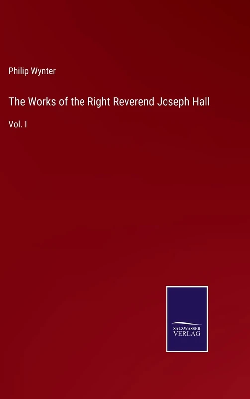 The Works of the Right Reverend Joseph Hall: Vol. I