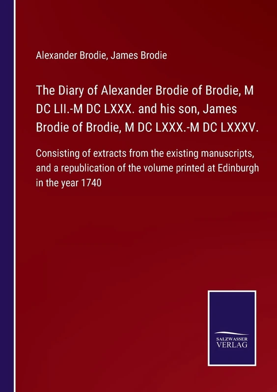 The Diary of Alexander Brodie of Brodie, M DC LII.-M DC LXXX. and his son, James Brodie of Brodie, M DC LXXX.-M DC LXXXV.: Consisting of extracts from ... volume printed at Edinburgh in the year 1740 - Image 1