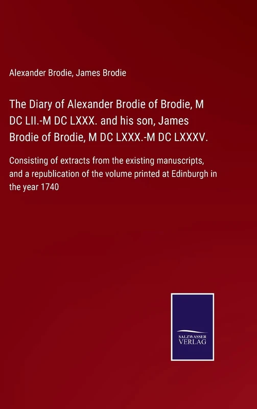 The Diary of Alexander Brodie of Brodie, M DC LII.-M DC LXXX. and his son, James Brodie of Brodie, M DC LXXX.-M DC LXXXV.: Consisting of extracts from ... volume printed at Edinburgh in the year 1740 - Image 1