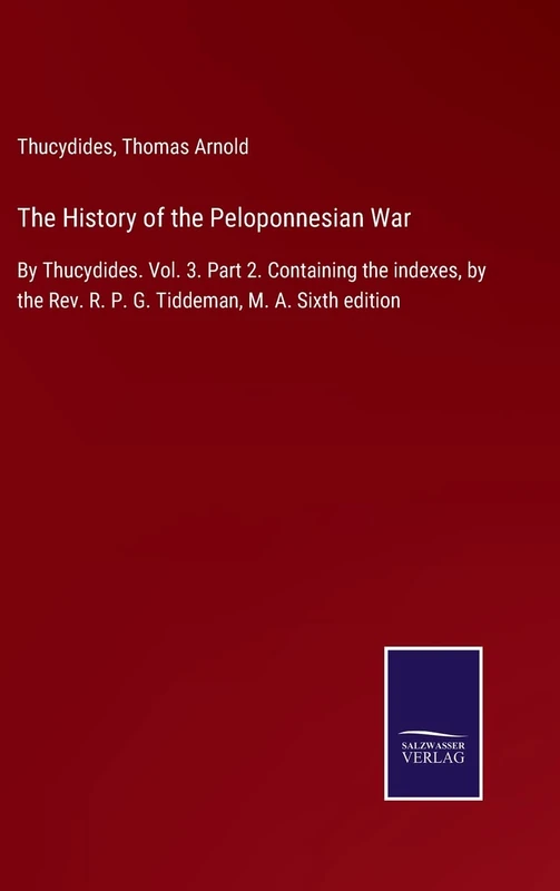 The History of the Peloponnesian War: By Thucydides. Vol. 3. Part 2. Containing the indexes, by the Rev. R. P. G. Tiddeman, M. A. Sixth edition