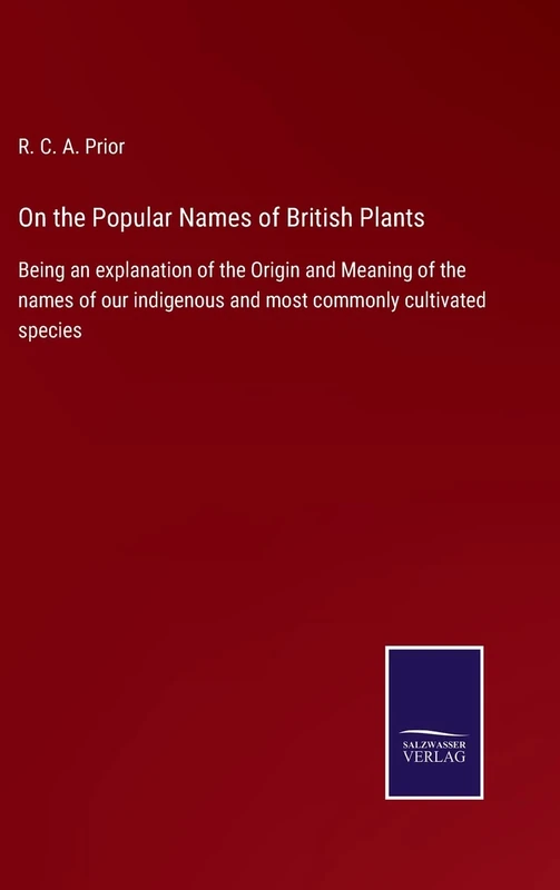 On the Popular Names of British Plants: Being an explanation of the Origin and Meaning of the names of our indigenous and most commonly cultivated species