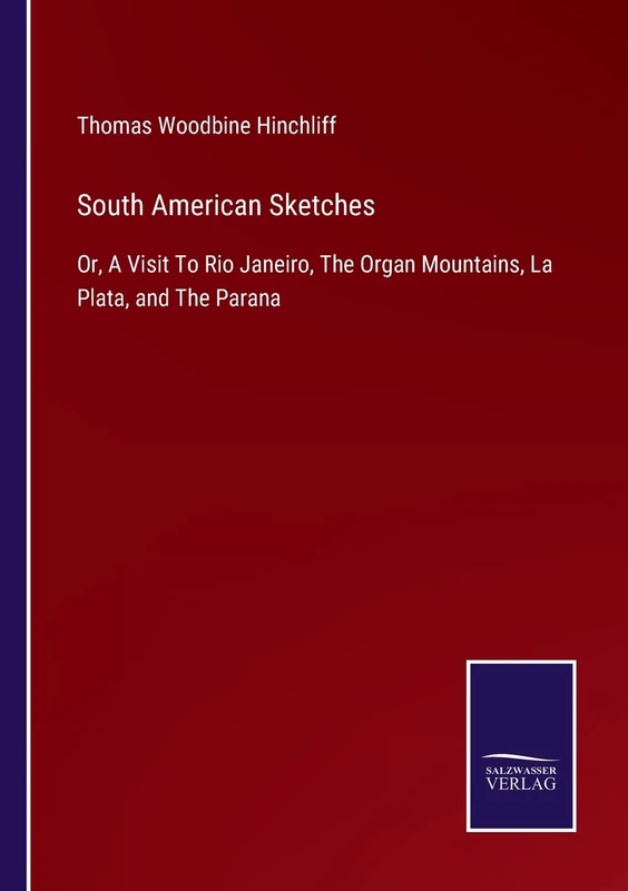 South American Sketches: Or, A Visit To Rio Janeiro, The Organ Mountains, La Plata, and The Parana