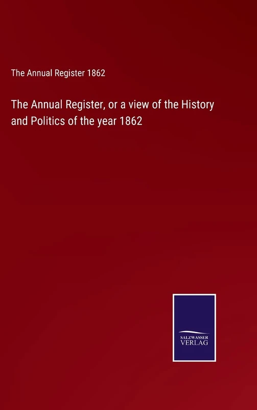 The Annual Register, or a view of the History and Politics of the year 1862