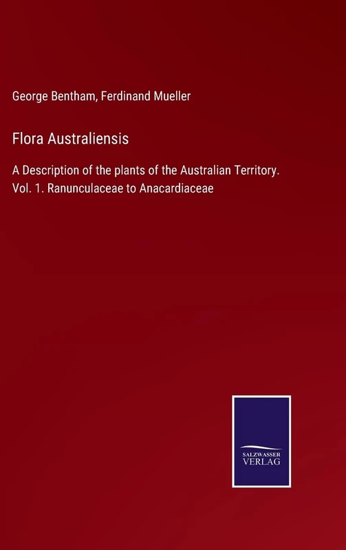 Flora Australiensis: A Description of the plants of the Australian Territory. Vol. 1. Ranunculaceae to Anacardiaceae