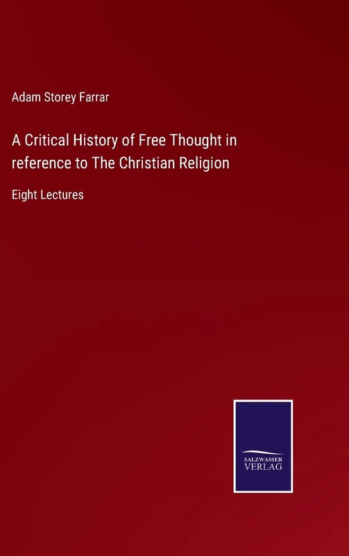 A Critical History of Free Thought in reference to The Christian Religion: Eight Lectures