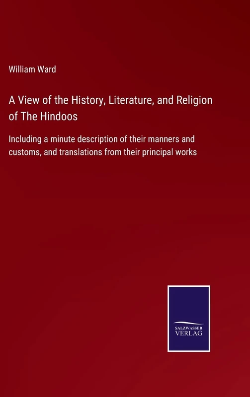 A View of the History, Literature, and Religion of The Hindoos: Including a minute description of their manners and customs, and translations from their principal works