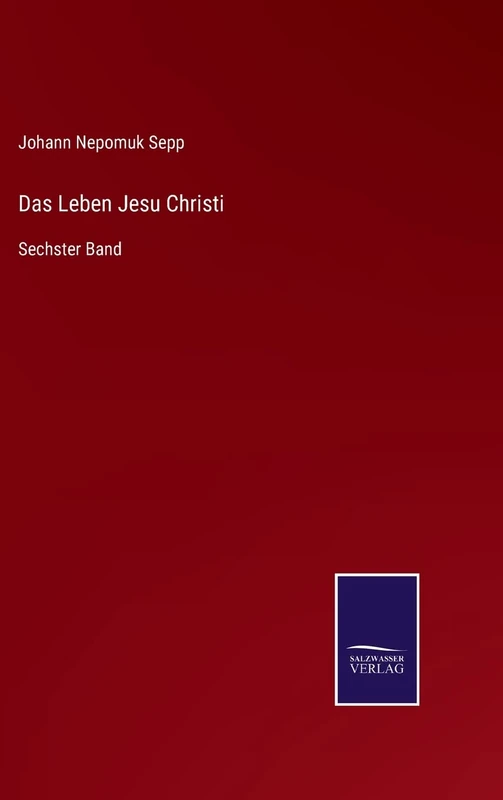 Das Leben Jesu Christi: Sechster Band