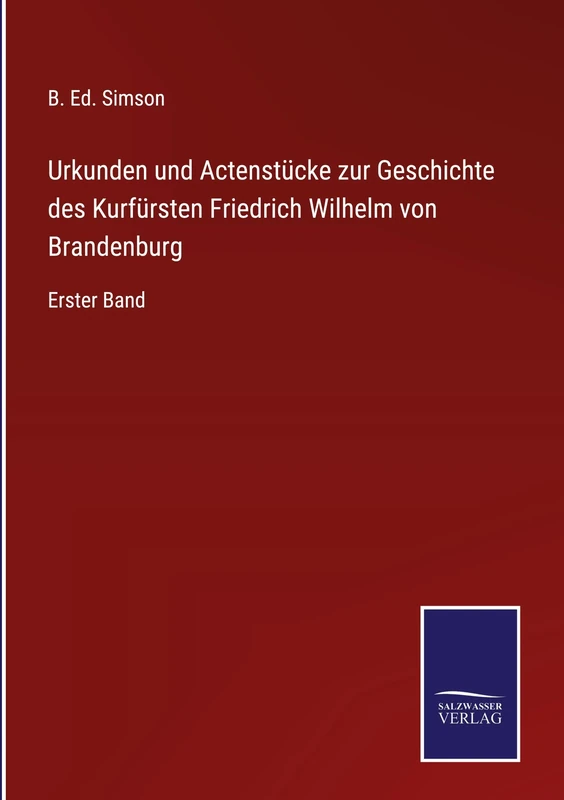 Urkunden und Actenstücke zur Geschichte des Kurfürsten Friedrich Wilhelm von Brandenburg: Erster Band