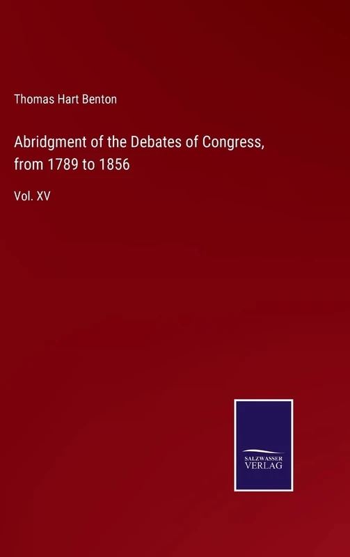 Abridgment of the Debates of Congress, from 1789 to 1856: Vol. XV