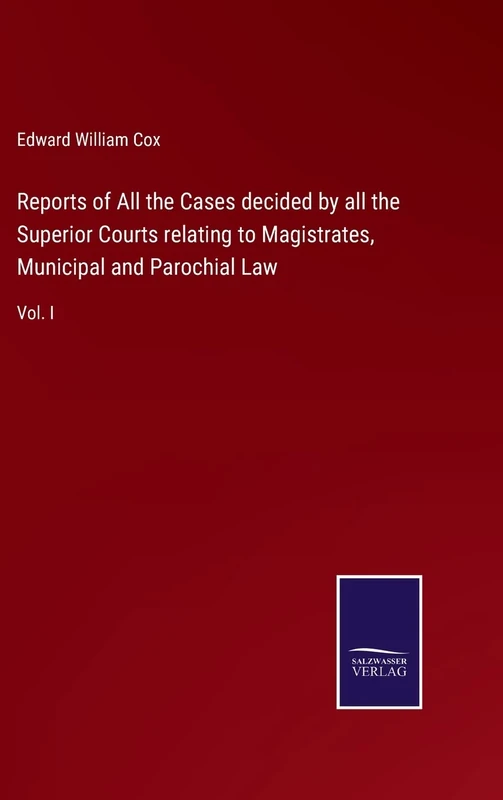 Reports of All the Cases decided by all the Superior Courts relating to Magistrates, Municipal and Parochial Law: Vol. I - Image 1